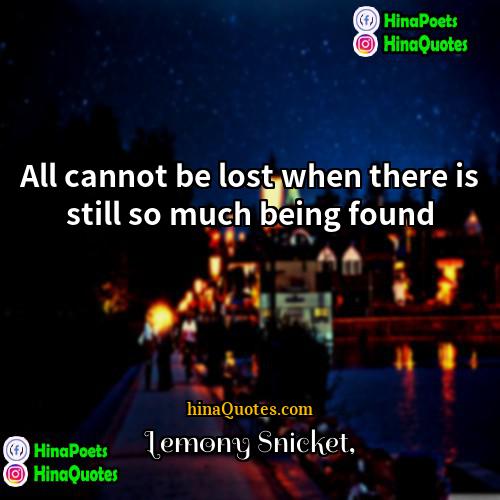 Lemony Snicket Quotes | All cannot be lost when there is